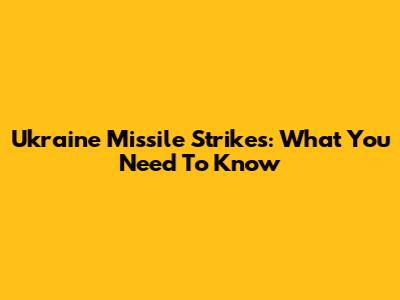 Ukraine Missile Strikes: What You Need To Know