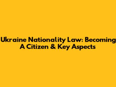 Ukraine Nationality Law: Becoming A Citizen & Key Aspects