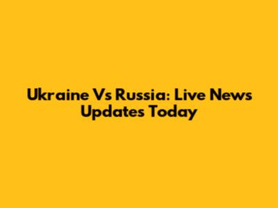Ukraine Vs Russia: Live News Updates Today
