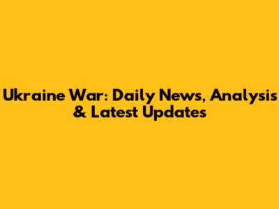 Ukraine War: Daily News, Analysis & Latest Updates
