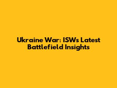 Ukraine War: ISW's Latest Battlefield Insights