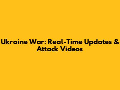 Ukraine War: Real-Time Updates & Attack Videos