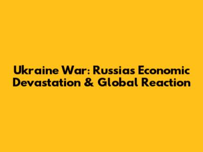 Ukraine War: Russia's Economic Devastation & Global Reaction