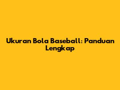 Ukuran Bola Baseball: Panduan Lengkap