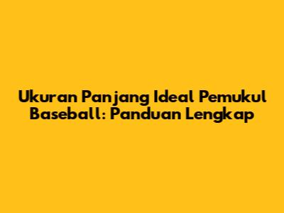 Ukuran Panjang Ideal Pemukul Baseball: Panduan Lengkap