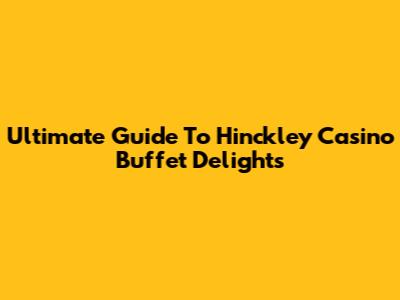 Ultimate Guide To Hinckley Casino Buffet Delights