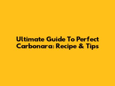 Ultimate Guide To Perfect Carbonara: Recipe & Tips