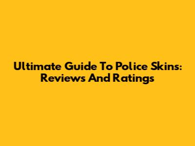 Ultimate Guide To Police Skins: Reviews And Ratings