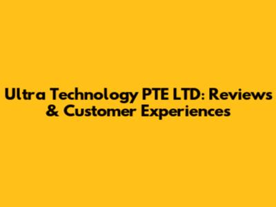 Ultra Technology PTE LTD: Reviews & Customer Experiences