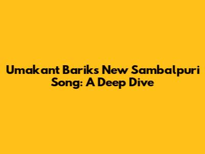 Umakant Barik's New Sambalpuri Song: A Deep Dive