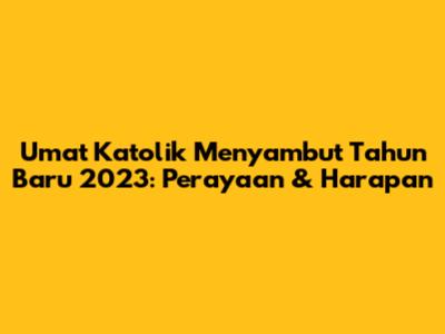 Umat Katolik Menyambut Tahun Baru 2023: Perayaan & Harapan