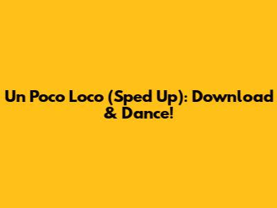 Un Poco Loco (Sped Up): Download & Dance!