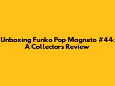 Unboxing Funko Pop Magneto #44: A Collector's Review