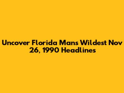 Uncover Florida Man's Wildest Nov 26, 1990 Headlines