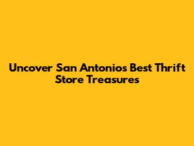 Uncover San Antonio's Best Thrift Store Treasures