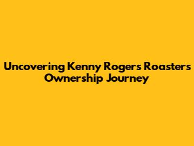 Uncovering Kenny Rogers Roasters Ownership Journey