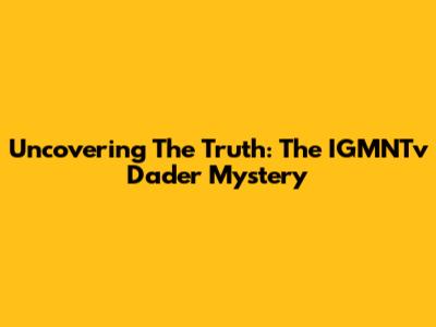 Uncovering The Truth: The IGMNTv 'Dader' Mystery