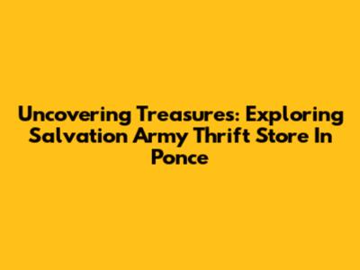 Uncovering Treasures: Exploring Salvation Army Thrift Store In Ponce