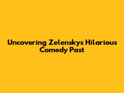 Uncovering Zelensky's Hilarious Comedy Past