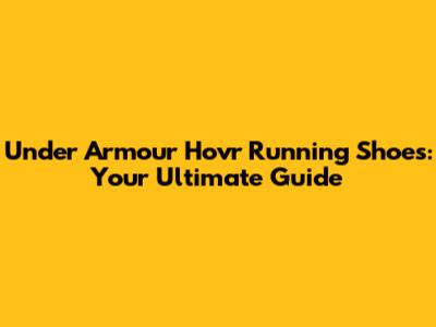 Under Armour Hovr Running Shoes: Your Ultimate Guide