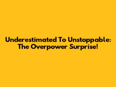 Underestimated To Unstoppable: The Overpower Surprise!