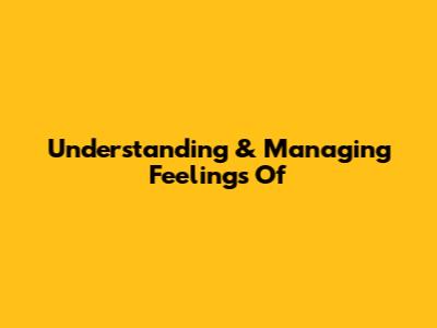 Understanding & Managing Feelings Of 