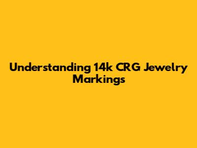 Understanding 14k CRG Jewelry Markings