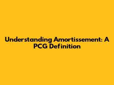 Understanding Amortissement: A PCG Definition