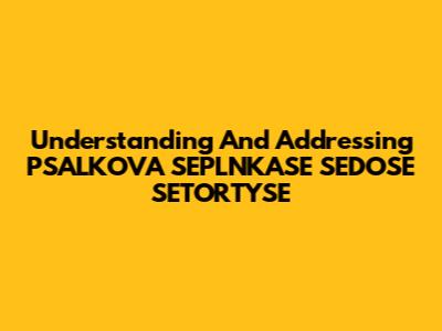 Understanding And Addressing PSALKOVA SEPLNKASE SEDOSE SETORTYSE