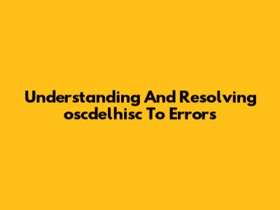 Understanding And Resolving 'oscdelhisc To' Errors