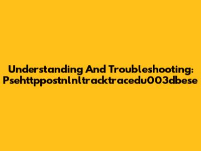 Understanding And Troubleshooting: Psehttppostnlnltracktracedu003dbese