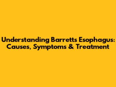 Understanding Barrett's Esophagus: Causes, Symptoms & Treatment