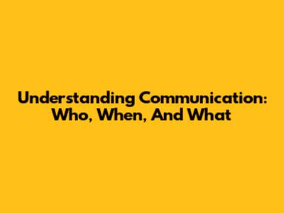 Understanding Communication: Who, When, And What