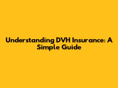 Understanding DVH Insurance: A Simple Guide