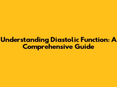 Understanding Diastolic Function: A Comprehensive Guide