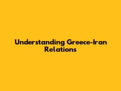 Understanding Greece-Iran Relations