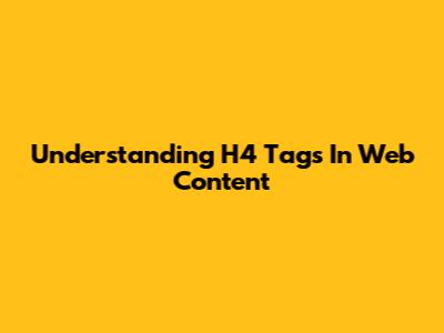 Understanding H4 Tags In Web Content