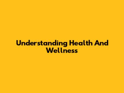 Understanding Health And Wellness
