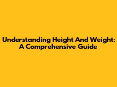 Understanding Height And Weight: A Comprehensive Guide
