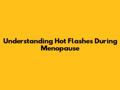 Understanding Hot Flashes During Menopause