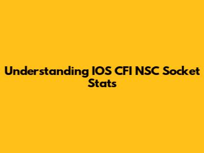 Understanding IOS CFI NSC Socket Stats