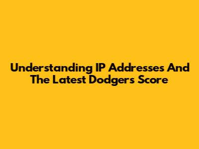 Understanding IP Addresses And The Latest Dodgers Score