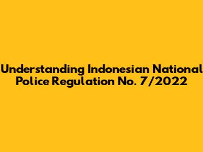 Understanding Indonesian National Police Regulation No. 7/2022