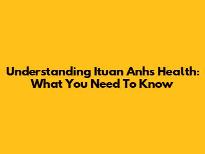 Understanding Ituan Anh's Health: What You Need To Know