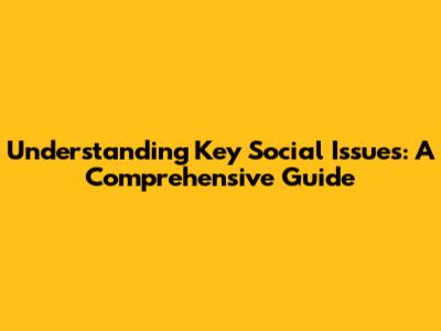 Understanding Key Social Issues: A Comprehensive Guide