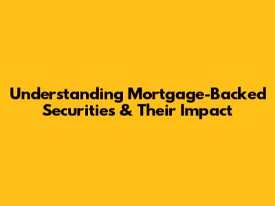 Understanding Mortgage-Backed Securities & Their Impact