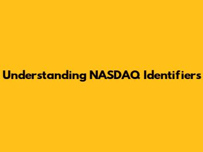 Understanding NASDAQ Identifiers