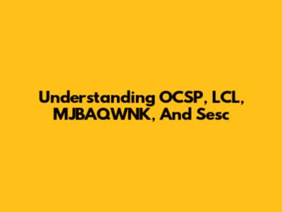 Understanding OCSP, LCL, MJBAQWNK, And Sesc