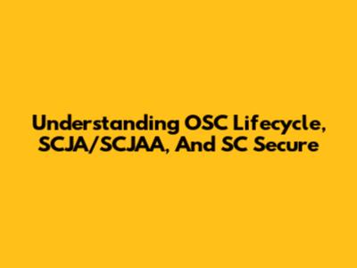 Understanding OSC Lifecycle, SCJA/SCJAA, And SC Secure