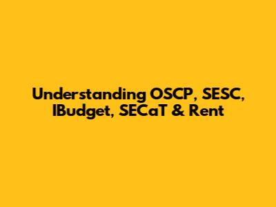 Understanding OSCP, SESC, IBudget, SECaT & Rent